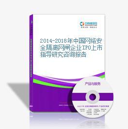 2014-2018年中國網絡安全隔離網閘企業IPO上市指導研究咨詢報告網絡咨詢服務